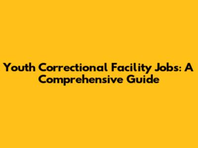 Youth Correctional Facility Jobs: A Comprehensive Guide