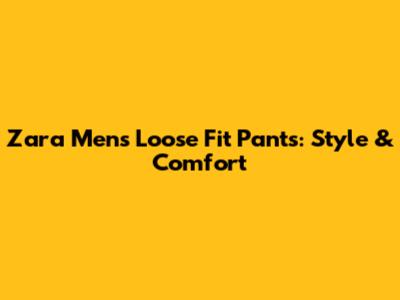 Zara Men's Loose Fit Pants: Style & Comfort