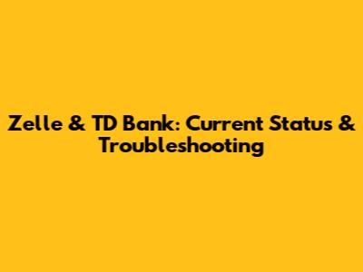 Zelle & TD Bank: Current Status & Troubleshooting