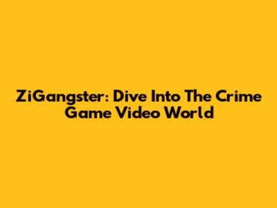 ZiGangster: Dive Into The Crime Game Video World
