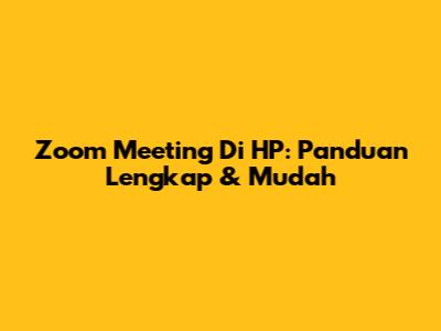 Zoom Meeting Di HP: Panduan Lengkap & Mudah